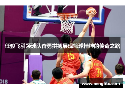 任骏飞引领球队奋勇拼搏展现篮球精神的传奇之路