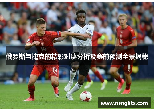 俄罗斯与捷克的精彩对决分析及赛前预测全景揭秘